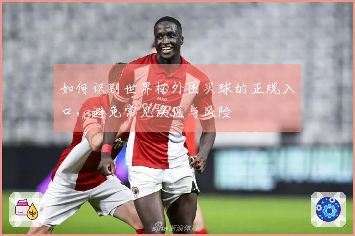 如何识别世界杯外围买球的正规入口，避免常见误区与风险